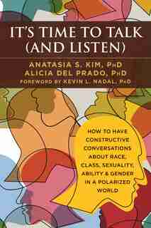 It's Time to Talk (and Listen): How to Have Constructive Conversations About Race, Class, Sexuality, Ability & Gender in a Polarized World by Anatasia S. Kim