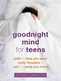 Goodnight Mind For Teens: Skills To Help You Quiet Noisy Thoughts And Get The Sleep You Need by Colleen E. Carney