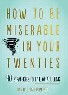 How To Be Miserable In Your Twenties: 40 Strategies To Fail At Adulting de Randy J. Paterson