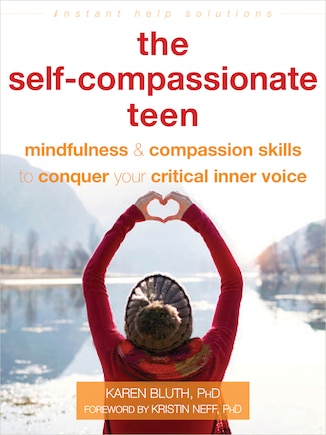 The Self-compassionate Teen: Mindfulness And Compassion Skills To Conquer Your Critical Inner Voice