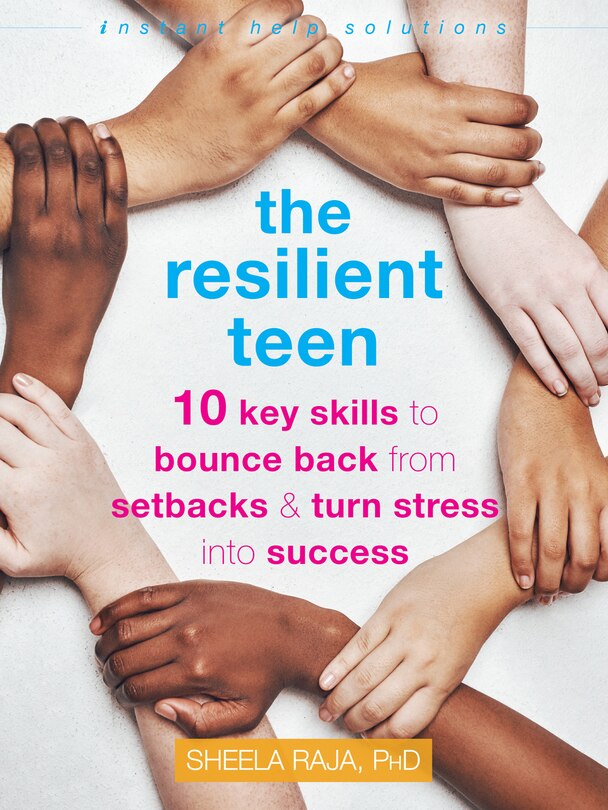 The Resilient Teen: 10 Key Skills To Bounce Back From Setbacks And Turn Stress Into Success