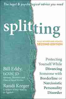 Splitting: Protecting Yourself While Divorcing Someone With Borderline Or Narcissistic Personality Disorder by Bill Eddy