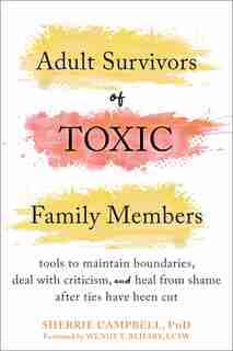 Adult Survivors Of Toxic Family Members: Tools To Maintain Boundaries, Deal With Criticism, And Heal From Shame After Ties Have Been Cut by Sherrie Campbell