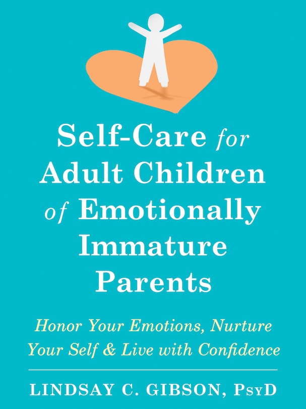 Self-care For Adult Children Of Emotionally Immature Parents: Honor Your Emotions, Nurture Your Self, And Live With Confidence