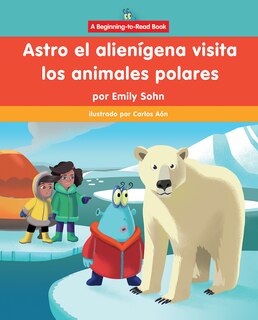 Front cover_Astro El Alienígena Visita Los Animales Polares (Astro the Alien Visits Polar Animals)