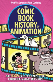 Front cover_The Comic Book History Of Animation: True Toon Tales Of The Most Iconic Characters, Artists And Styles!