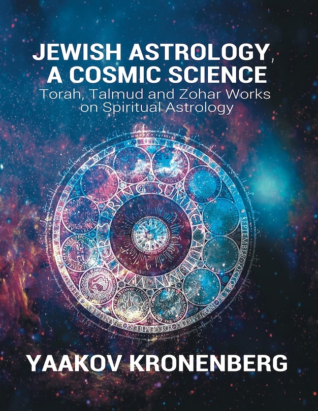 Jewish Astrology, A Cosmic Science: Torah, Talmud and Zohar Works on Spiritual Astrology