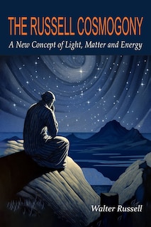 Front cover_The Russell Cosmogony; A New Concept of Light, Matter, and Energy