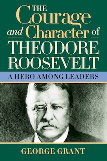 Front cover_The Courage and Character of Theodore Roosevelt