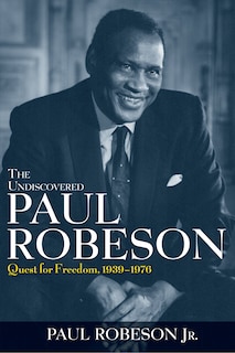 The Undiscovered Paul Robeson: Quest For Freedom, 1939 - 1976