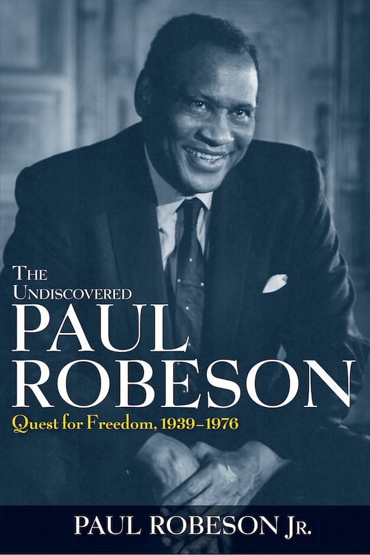 The Undiscovered Paul Robeson: Quest For Freedom, 1939 - 1976