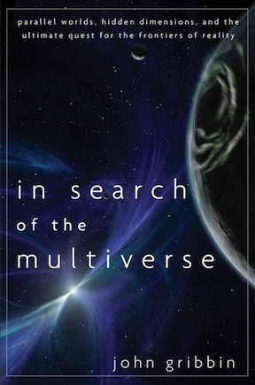 In Search Of The Multiverse: Parallel Worlds, Hidden Dimensions, And The Ultimate Quest For The Frontiers Of Reality