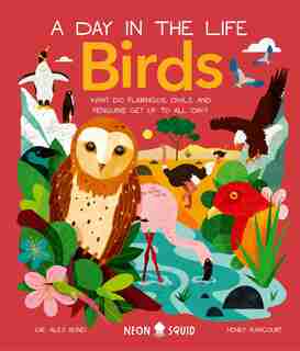 Birds (A Day in the Life): What Do Flamingos, Owls, and Penguins Get Up To All Day? by Dr. Alex Bond