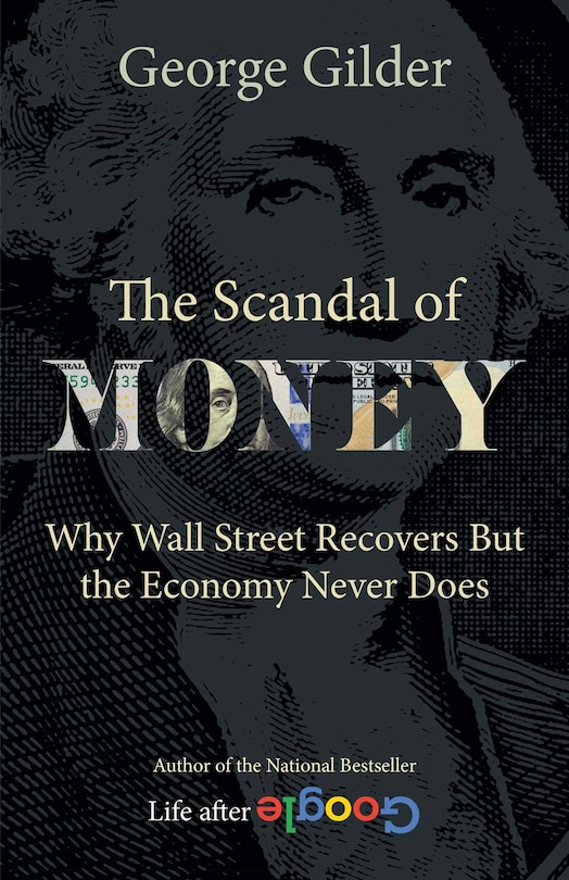 The Scandal of Money: Why Wall Street Recovers but the Economy Never Does