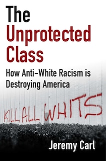 The Unprotected Class: How Anti-White Racism Is Tearing America Apart