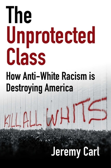 The Unprotected Class: How Anti-White Racism Is Tearing America Apart