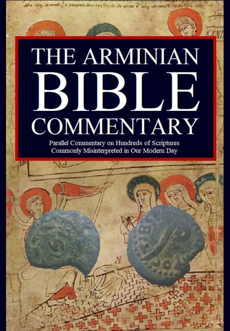 The Arminian Bible Commentary: Parallel Commentary on Hundreds of Scriptures Commonly Misinterpreted in Our Modern Day