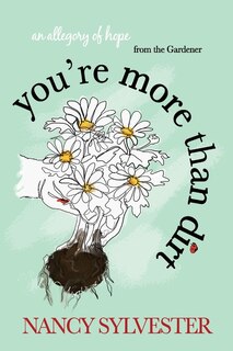 You're More Than Dirt: An Allegory of Hope From The Gardener