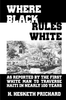 Where Black Rules White: As Reported by the First White Man to Traverse Haiti in Nearly 100 Years