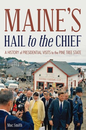 Maine's Hail To The Chief: A History Of Presidential Visits To The Pine Tree State