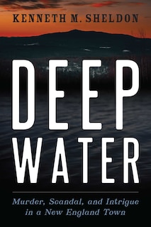 Deep Water: Murder, Scandal, And Intrigue In A New England Town