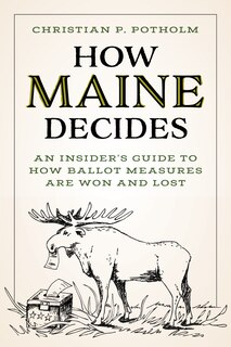 How Maine Decides: An Insider’s Guide to How Ballot Measures Are Won and Lost