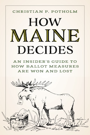 How Maine Decides: An Insider’s Guide to How Ballot Measures Are Won and Lost