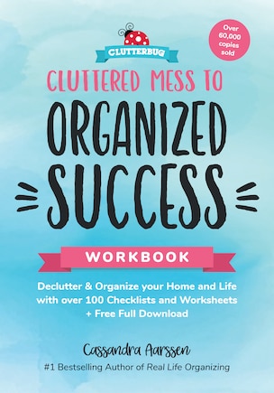 Cluttered Mess to Organized Success Workbook: Declutter and Organize your Home and Life with over 100 Checklists and Worksheets