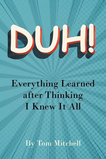 Duh!: Everything Learned after Thinking I Knew it All