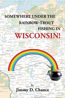 Front cover_Somewhere Under The Rainbow - Trout Fishing In Wisconsin!