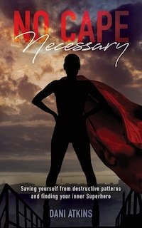 No Cape Necessary: Saving yourself from destructive patterns and finding your inner Superhero