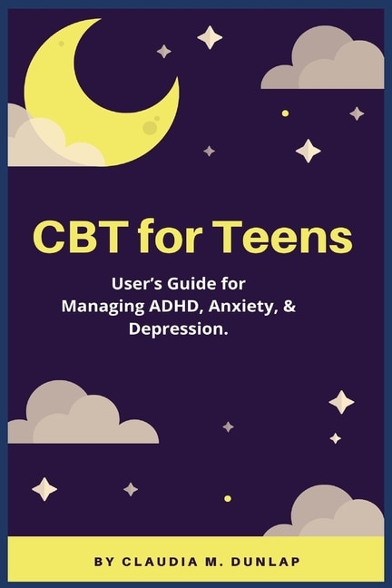 CBT for Teens: User's Guide for Managing ADHD, Anxiety, & Depression.