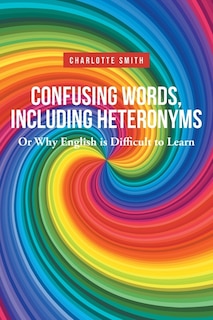 Front cover_Confusing Words, Including Heteronyms; Or Why English is Difficult to Learn
