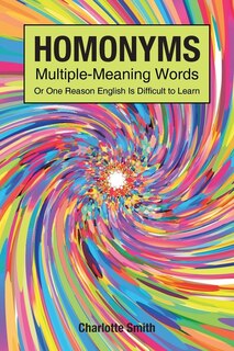 Front cover_Homonyms; Multiple-Meaning Words; Or One Reason English is Difficult to Learn