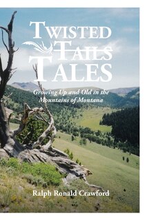 Front cover_Twisted Tales Growing Up and Old in the Mountains of Montana
