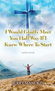 Front cover_I Would Gladly Meet You Half Way If I Knew Where To Start