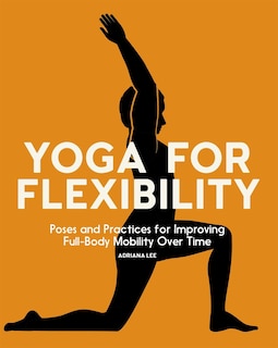 Yoga for Flexibility: Poses and Practices for Improving Full-Body Mobility Over Time