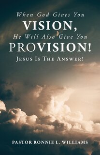 Front cover_When God Gives You Vision, He Will Also Give You Provision!