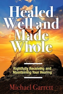 Healed Well and Made Whole: Rightfully Receiving and Maintaining Your Healing