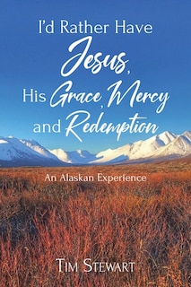 I'd Rather Have Jesus, His Grace, Mercy and Redemption: An Alaskan Experience