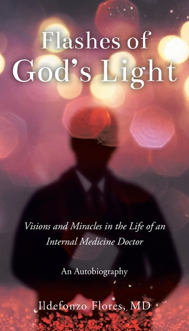 Flashes of God's Light: Visions and Miracles in the Life of an Internal Medicine Doctor: An Autobiography