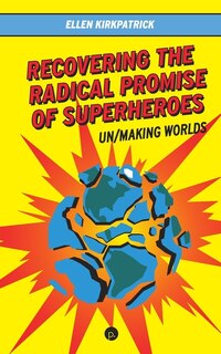 Front cover_Recovering the Radical Promise of Superheroes