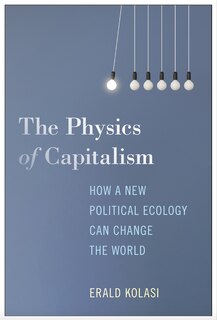 Front cover_The Physics of Capitalism: How a New Theory of Political Ecology Can Ignite Global Ecological Change