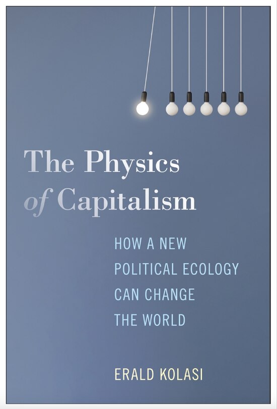 Front cover_The Physics of Capitalism: How a New Theory of Political Ecology Can Ignite Global Ecological Change