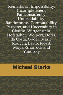 Front cover_Remarks on Impossibility, Incompleteness, Paraconsistency, Undecidability, Randomness, Computability, Paradox, and Uncertainty