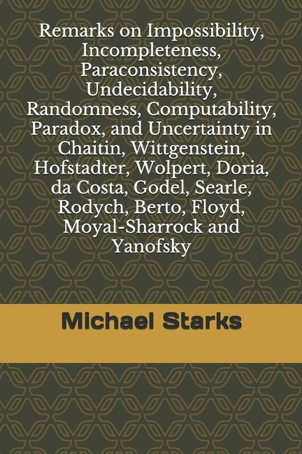 Front cover_Remarks on Impossibility, Incompleteness, Paraconsistency, Undecidability, Randomness, Computability, Paradox, and Uncertainty