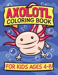 Axolotl Coloring Book For Kids Ages 4-8: Fun Children's Art Book For Boys And Girls. All Skill Levels. Also With Simple Drawing Exercises.