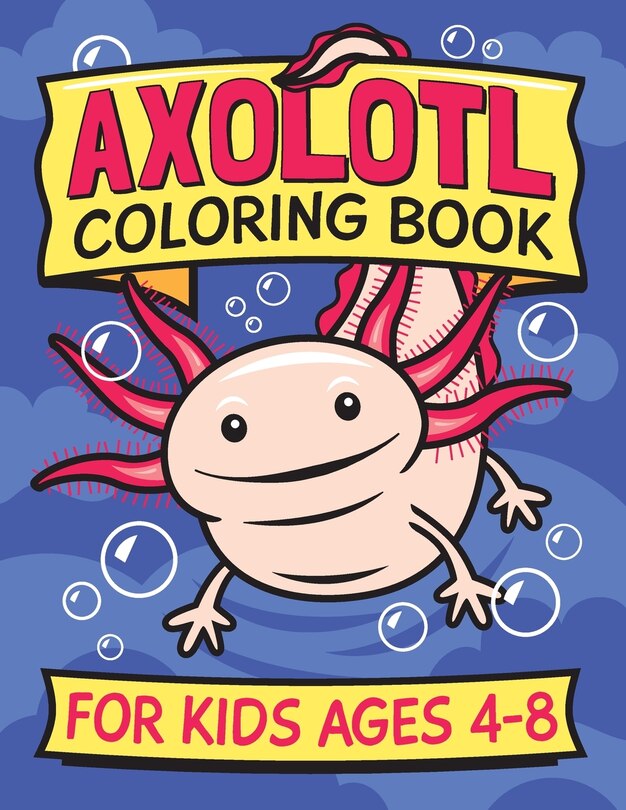 Axolotl Coloring Book For Kids Ages 4-8: Fun Children's Art Book For Boys And Girls. All Skill Levels. Also With Simple Drawing Exercises.