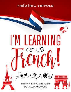 I'm learning French!: French exercises with detailed answers (A2, B1 - Pre-Intermediate)