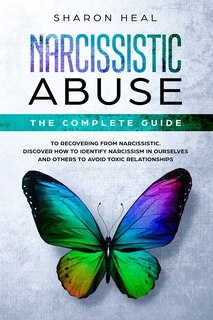 Narcissistic Abuse: The Complete Guide to Recovering From Narcissistic Abuse - Discover How to Identify Narcissism in Ourselves and Others to Avoid Toxic Relationships